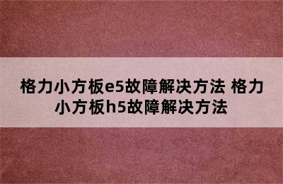 格力小方板e5故障解决方法 格力小方板h5故障解决方法